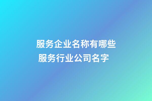 服务企业名称有哪些 服务行业公司名字-第1张-公司起名-玄机派